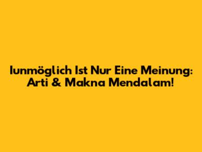 Iunmöglich Ist Nur Eine Meinung: Arti & Makna Mendalam!