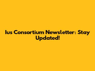 Ius Consortium Newsletter: Stay Updated!