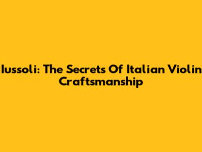 Iussoli: The Secrets Of Italian Violin Craftsmanship