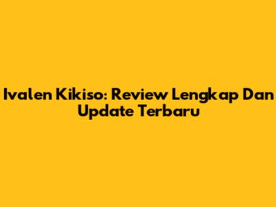 Ivalen Kikiso: Review Lengkap Dan Update Terbaru