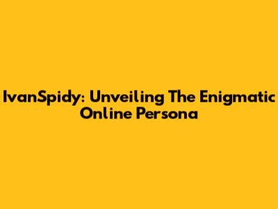 IvanSpidy: Unveiling The Enigmatic Online Persona