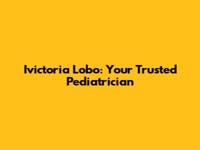 Ivictoria Lobo: Your Trusted Pediatrician