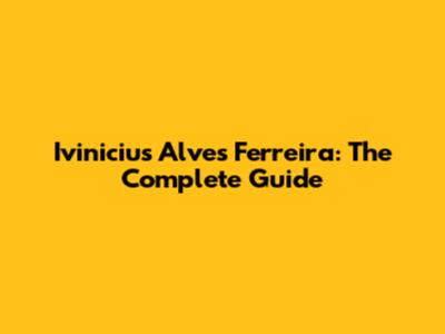 Ivinicius Alves Ferreira: The Complete Guide