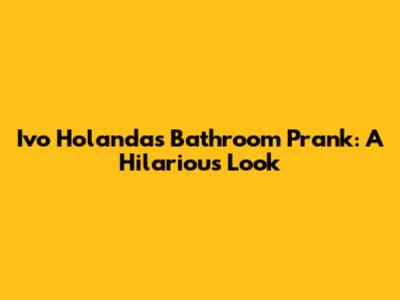 Ivo Holanda's Bathroom Prank: A Hilarious Look