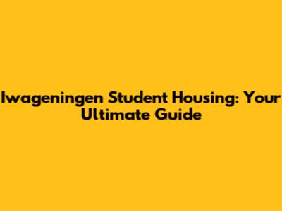 Iwageningen Student Housing: Your Ultimate Guide