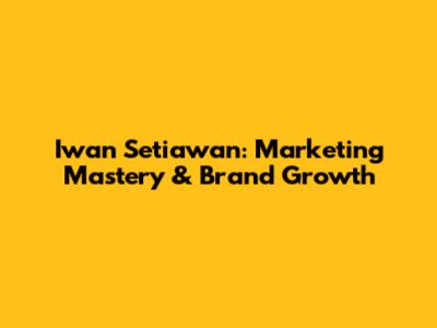 Iwan Setiawan: Marketing Mastery & Brand Growth