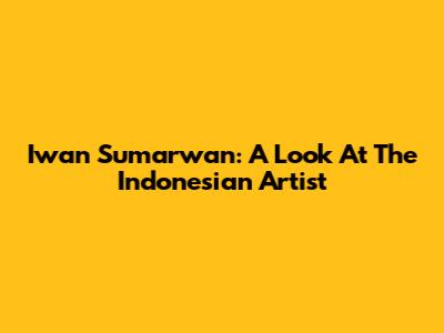 Iwan Sumarwan: A Look At The Indonesian Artist
