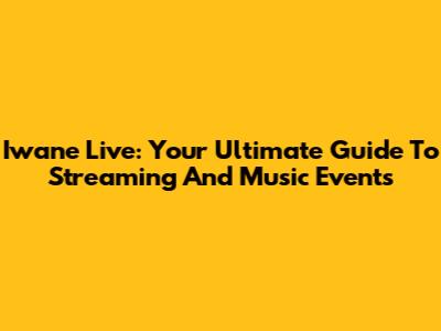 Iwane Live: Your Ultimate Guide To Streaming And Music Events