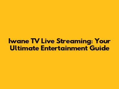 Iwane TV Live Streaming: Your Ultimate Entertainment Guide