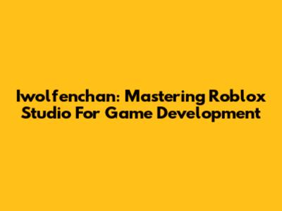 Iwolfenchan: Mastering Roblox Studio For Game Development