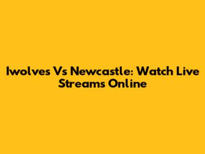Iwolves Vs Newcastle: Watch Live Streams Online