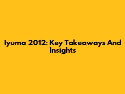 Iyuma 2012: Key Takeaways And Insights