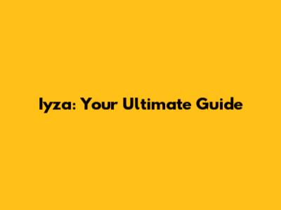 Iyza: Your Ultimate Guide