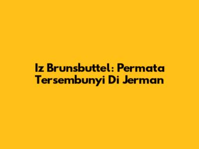 Iz Brunsbuttel: Permata Tersembunyi Di Jerman