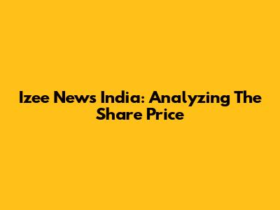 Izee News India: Analyzing The Share Price