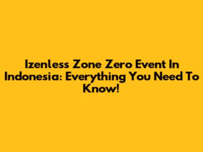 Izenless Zone Zero Event In Indonesia: Everything You Need To Know!