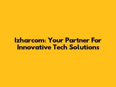 Izharcom: Your Partner For Innovative Tech Solutions