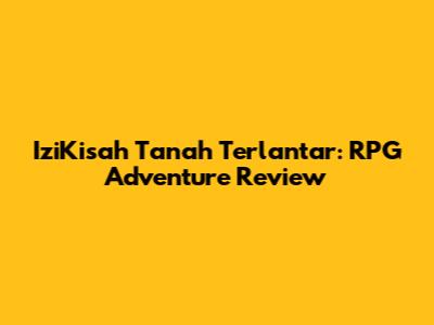 IziKisah Tanah Terlantar: RPG Adventure Review