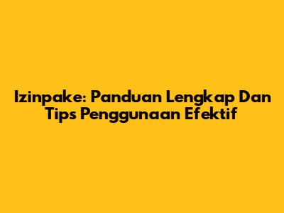 Izinpake: Panduan Lengkap Dan Tips Penggunaan Efektif