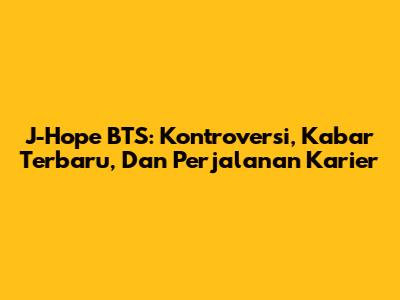 J-Hope BTS: Kontroversi, Kabar Terbaru, Dan Perjalanan Karier