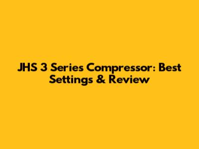JHS 3 Series Compressor: Best Settings & Review