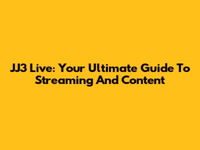 JJ3 Live: Your Ultimate Guide To Streaming And Content