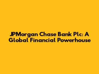 JPMorgan Chase Bank Plc: A Global Financial Powerhouse