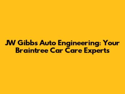 JW Gibbs Auto Engineering: Your Braintree Car Care Experts
