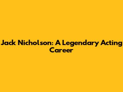 Jack Nicholson: A Legendary Acting Career