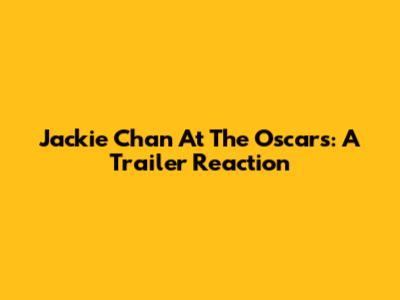 Jackie Chan At The Oscars: A Trailer Reaction