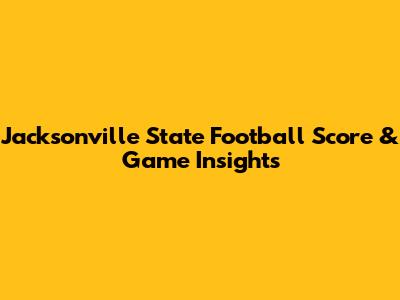 Jacksonville State Football Score & Game Insights