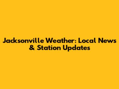 Jacksonville Weather: Local News & Station Updates