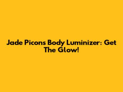 Jade Picon's Body Luminizer: Get The Glow!