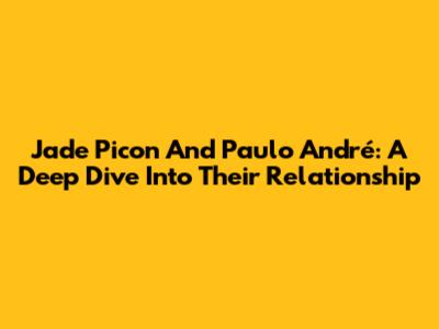 Jade Picon And Paulo André: A Deep Dive Into Their Relationship