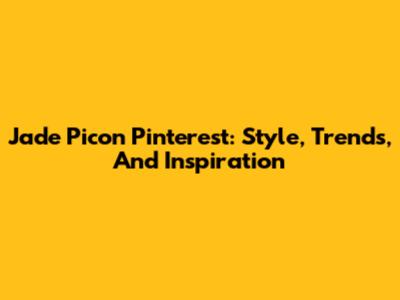 Jade Picon Pinterest: Style, Trends, And Inspiration