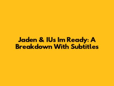 Jaden & IU's 'I'm Ready': A Breakdown With Subtitles
