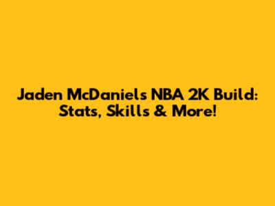 Jaden McDaniels NBA 2K Build: Stats, Skills & More!