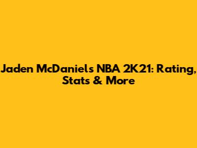 Jaden McDaniels NBA 2K21: Rating, Stats & More