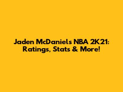 Jaden McDaniels NBA 2K21: Ratings, Stats & More!