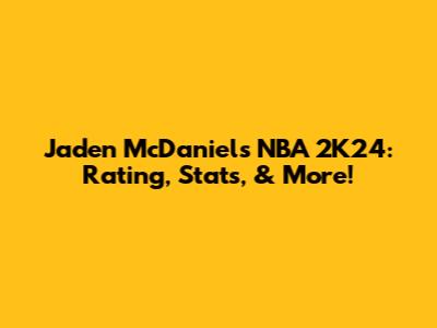 Jaden McDaniels NBA 2K24: Rating, Stats, & More!
