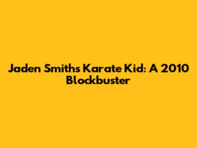 Jaden Smith's Karate Kid: A 2010 Blockbuster