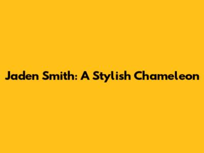 Jaden Smith: A Stylish Chameleon