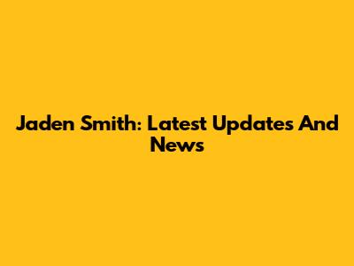 Jaden Smith: Latest Updates And News