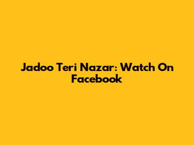 Jadoo Teri Nazar: Watch On Facebook