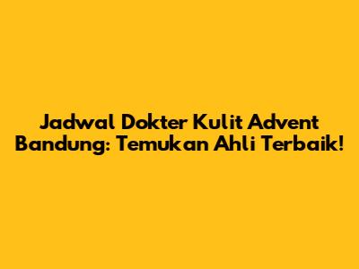 Jadwal Dokter Kulit Advent Bandung: Temukan Ahli Terbaik!