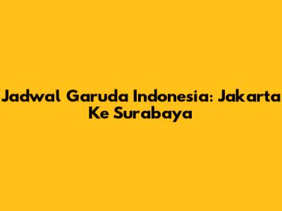 Jadwal Garuda Indonesia: Jakarta Ke Surabaya