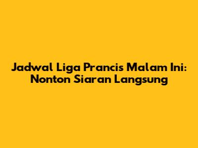 Jadwal Liga Prancis Malam Ini: Nonton Siaran Langsung