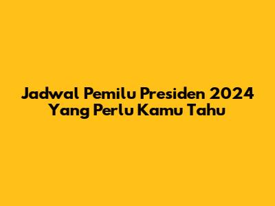 Jadwal Pemilu Presiden 2024 Yang Perlu Kamu Tahu