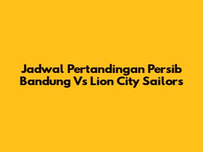 Jadwal Pertandingan Persib Bandung Vs Lion City Sailors