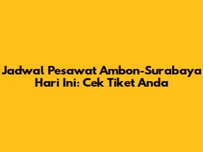 Jadwal Pesawat Ambon-Surabaya Hari Ini: Cek Tiket Anda